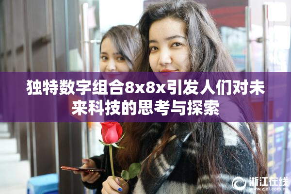 独特数字组合8x8x引发人们对未来科技的思考与探索