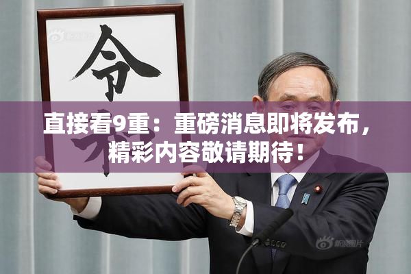 直接看9重：重磅消息即将发布，精彩内容敬请期待！