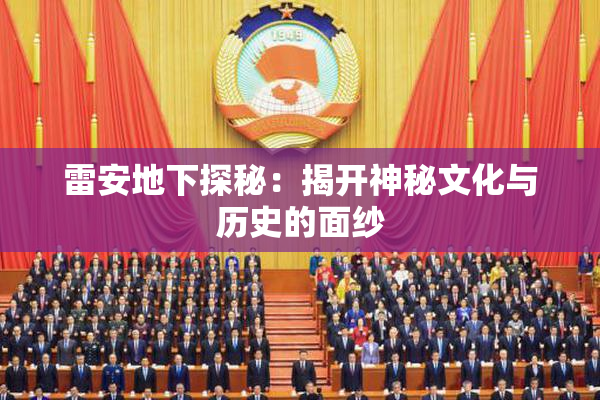 雷安地下探秘：揭开神秘文化与历史的面纱