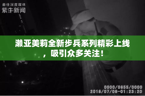 濑亚美莉全新步兵系列精彩上线，吸引众多关注！