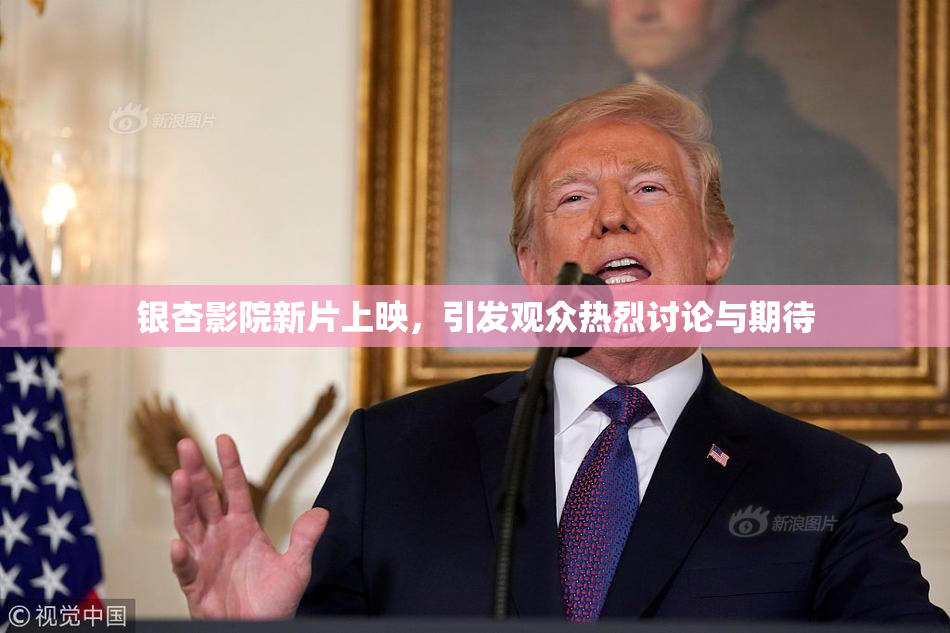 银杏影院新片上映，引发观众热烈讨论与期待
