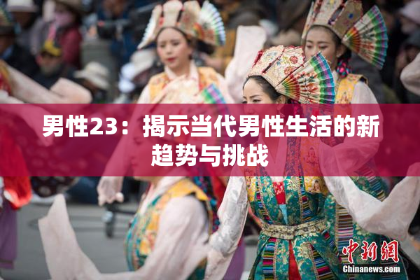 男性23：揭示当代男性生活的新趋势与挑战