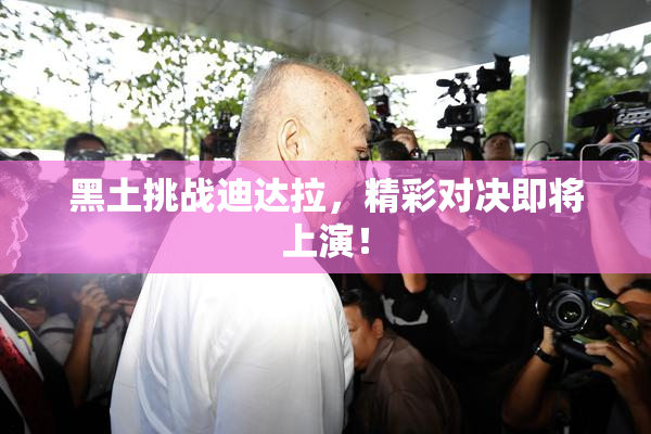 黑土挑战迪达拉，精彩对决即将上演！