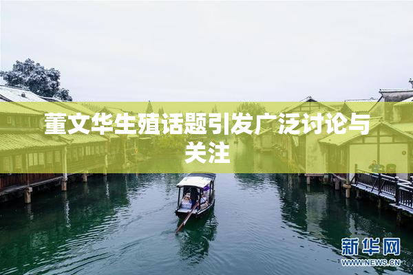 董文华生殖话题引发广泛讨论与关注
