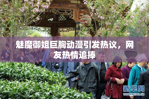 魅魔御姐巨胸动漫引发热议，网友热情追捧