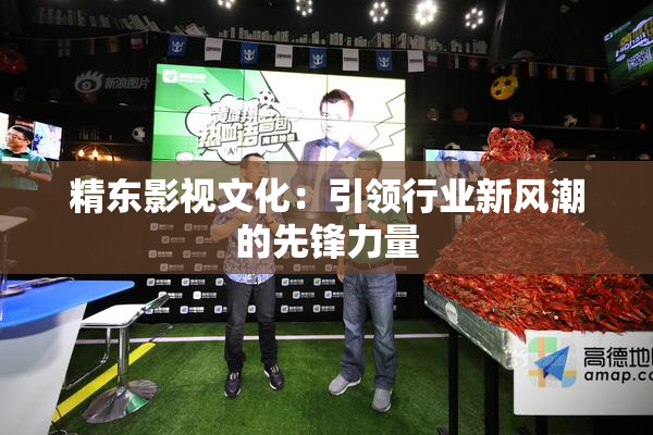 精东影视文化：引领行业新风潮的先锋力量