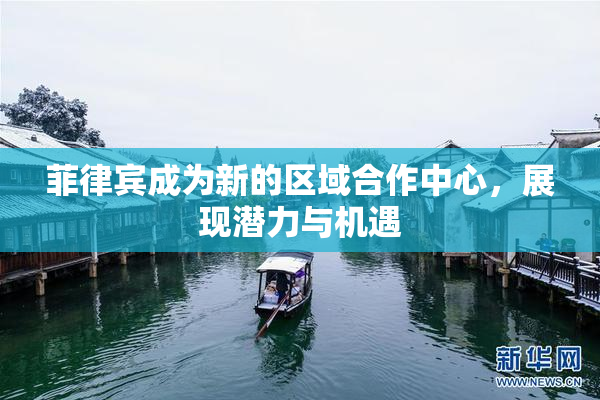 菲律宾成为新的区域合作中心，展现潜力与机遇