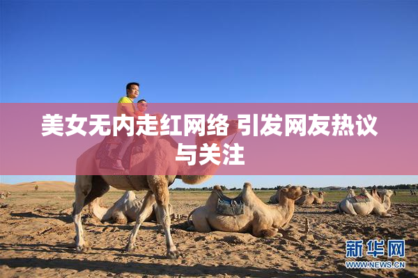 美女无内走红网络 引发网友热议与关注