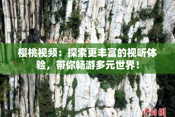 樱桃视频：探索更丰富的视听体验，带你畅游多元世界！