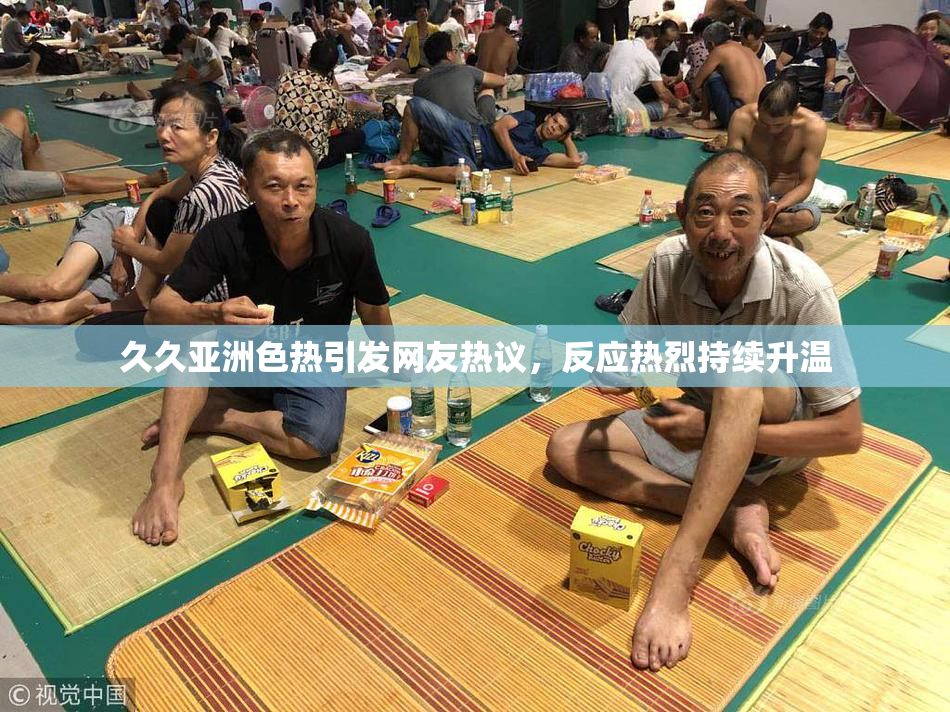 久久亚洲色热引发网友热议，反应热烈持续升温