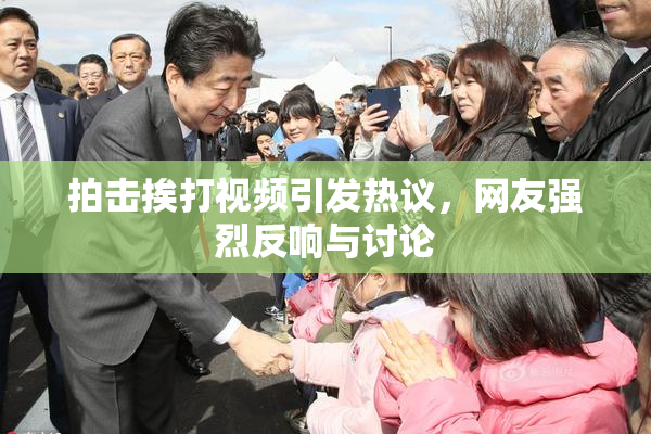 拍击挨打视频引发热议，网友强烈反响与讨论
