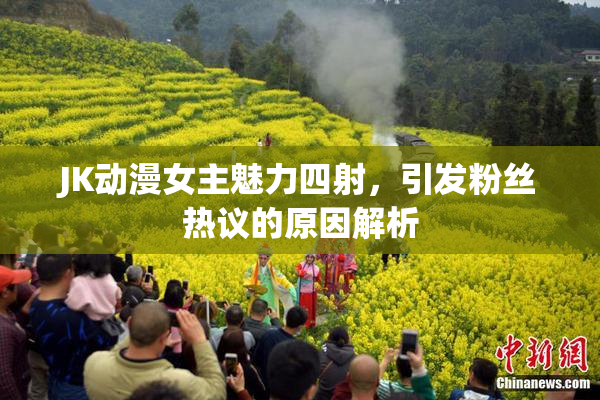 JK动漫女主魅力四射，引发粉丝热议的原因解析