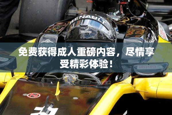 免费获得成人重磅内容，尽情享受精彩体验！