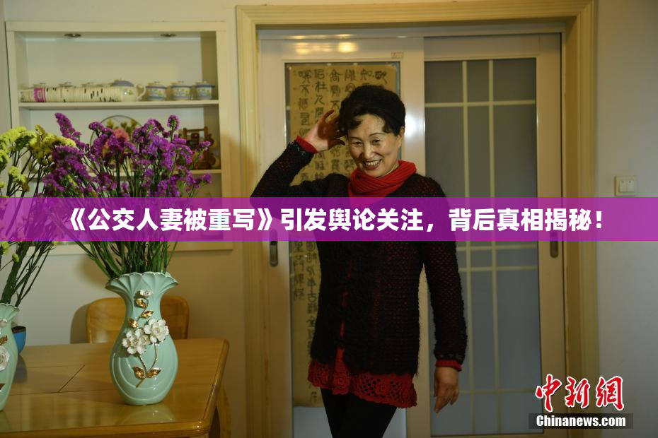 《公交人妻被重写》引发舆论关注，背后真相揭秘！