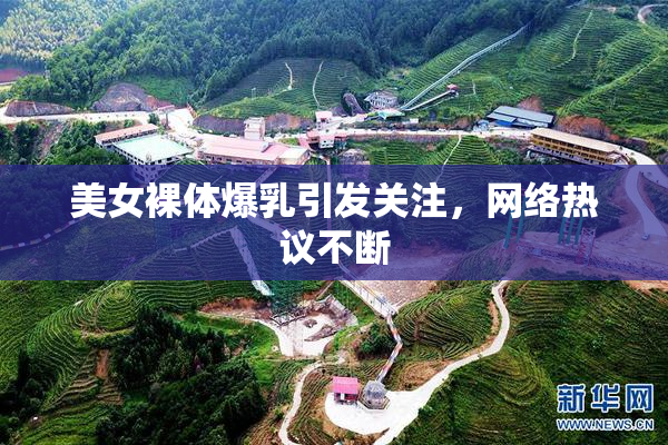 美女裸体爆乳引发关注，网络热议不断