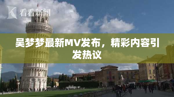 吴梦梦最新MV发布，精彩内容引发热议