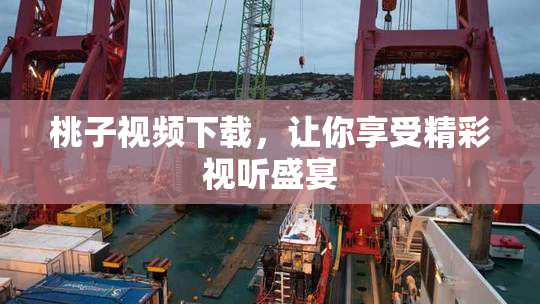 桃子视频下载，让你享受精彩视听盛宴