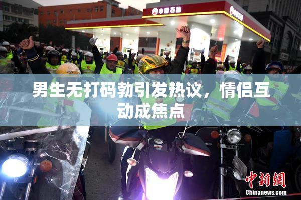 男生无打码勃引发热议，情侣互动成焦点