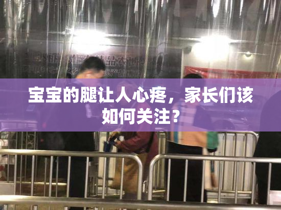 宝宝的腿让人心疼，家长们该如何关注？