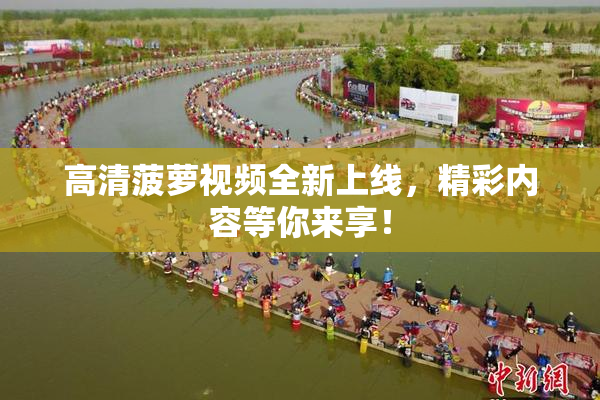 高清菠萝视频全新上线，精彩内容等你来享！