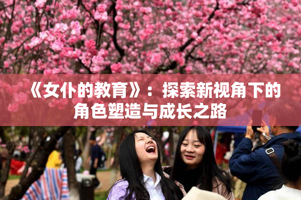 《女仆的教育》：探索新视角下的角色塑造与成长之路