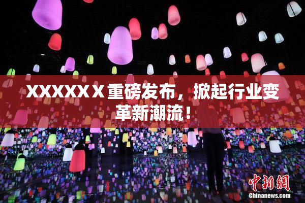 XXXXXⅩ重磅发布，掀起行业变革新潮流！