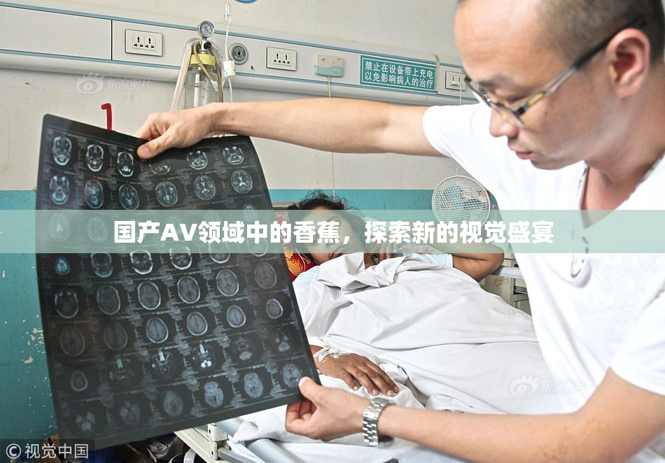 国产AV领域中的香蕉，探索新的视觉盛宴