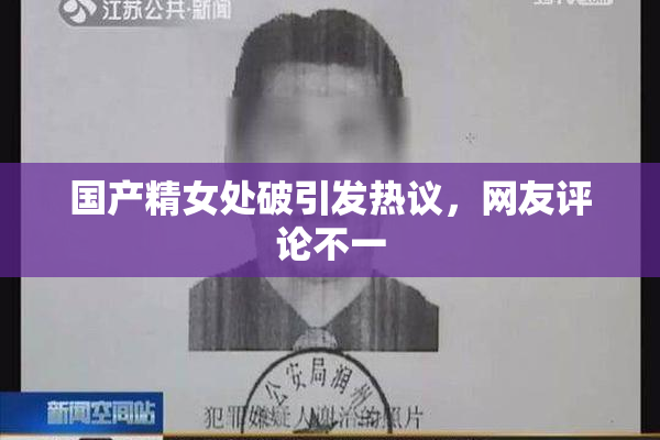 国产精女处破引发热议，网友评论不一