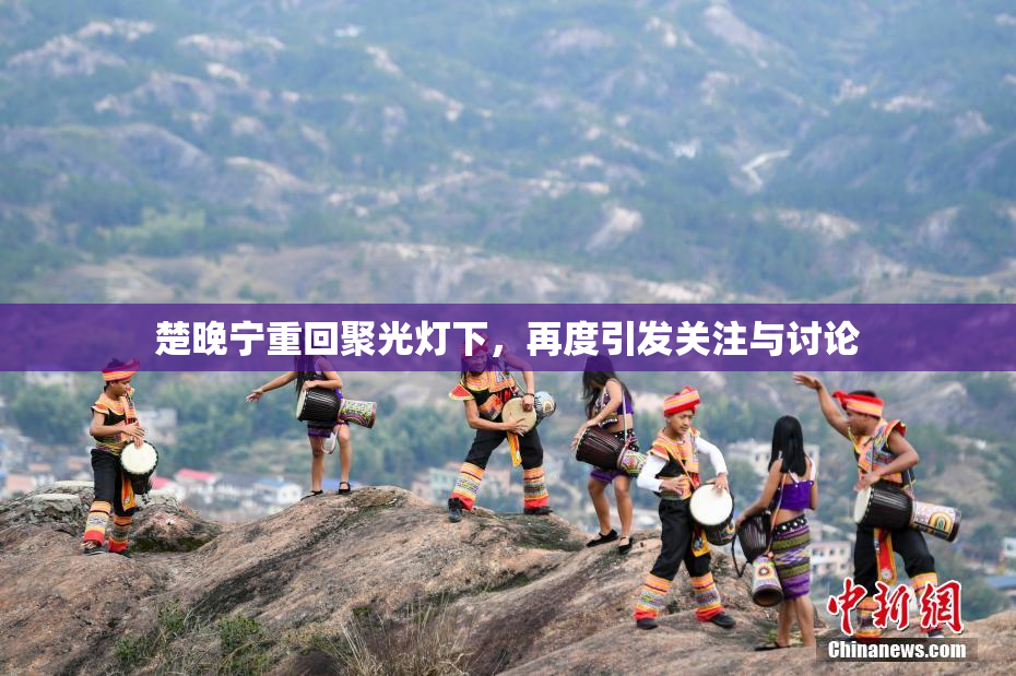 楚晚宁重回聚光灯下，再度引发关注与讨论