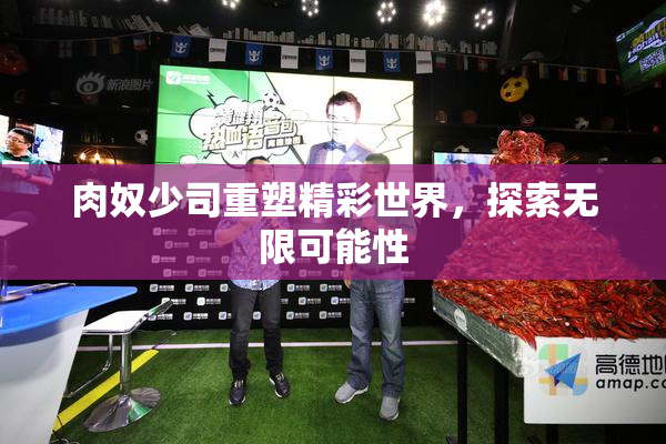 肉奴少司重塑精彩世界，探索无限可能性
