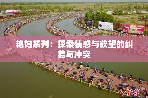 艳妇系列：探索情感与欲望的纠葛与冲突