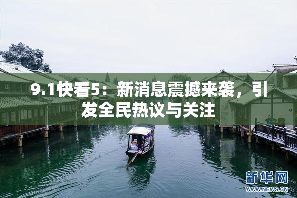 9.1快看5：新消息震撼来袭，引发全民热议与关注