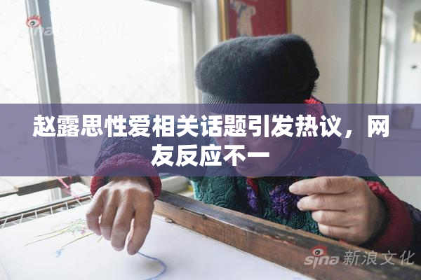 赵露思性爱相关话题引发热议，网友反应不一