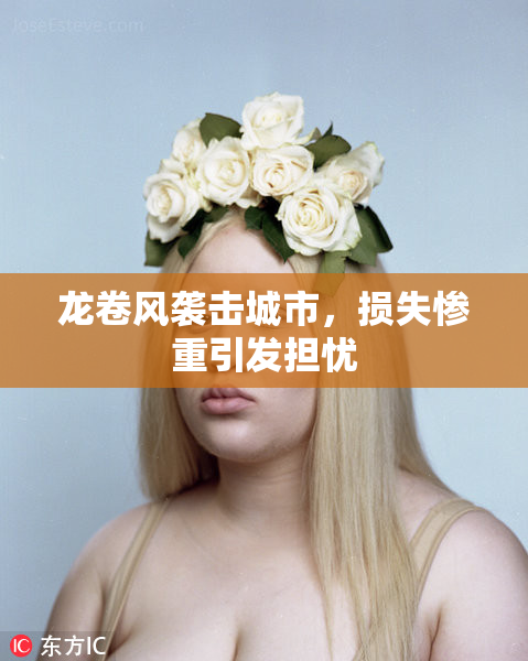 龙卷风袭击城市，损失惨重引发担忧