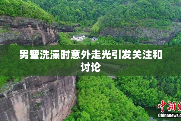男警洗澡时意外走光引发关注和讨论