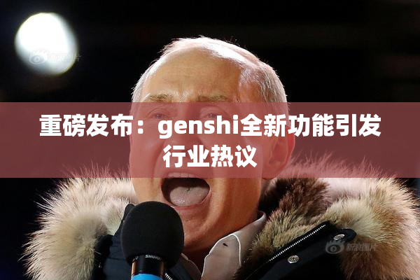 重磅发布：genshi全新功能引发行业热议