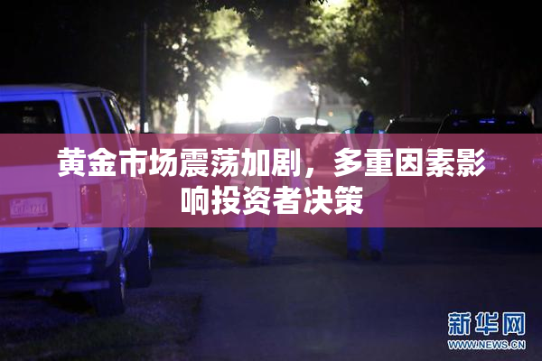 黄金市场震荡加剧，多重因素影响投资者决策