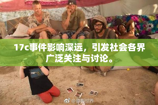 17c事件影响深远，引发社会各界广泛关注与讨论。