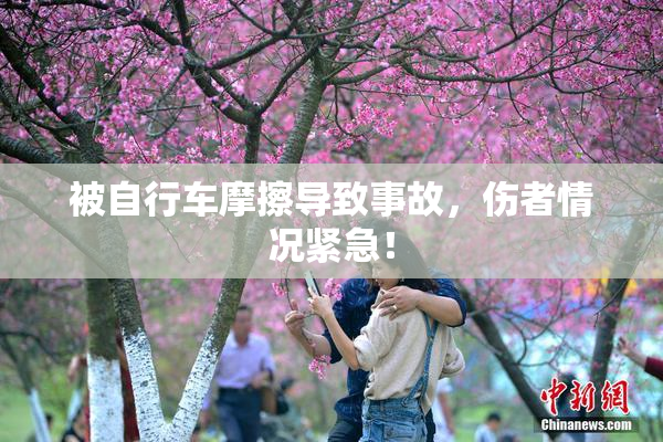被自行车摩擦导致事故，伤者情况紧急！