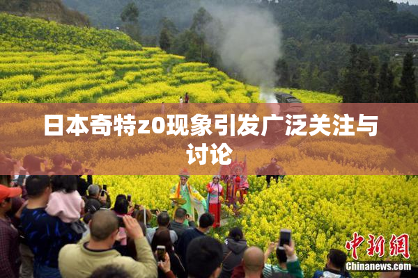 日本奇特z0现象引发广泛关注与讨论