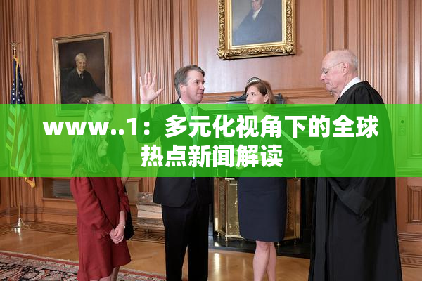 www..1：多元化视角下的全球热点新闻解读
