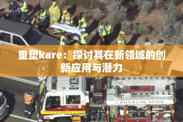 重塑kare：探讨其在新领域的创新应用与潜力