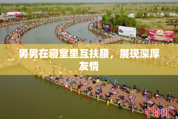 男男在寝室里互扶腰，展现深厚友情
