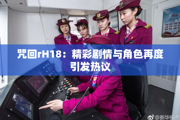咒回rH18：精彩剧情与角色再度引发热议