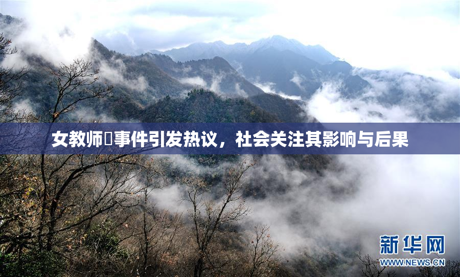 女教师婬事件引发热议，社会关注其影响与后果