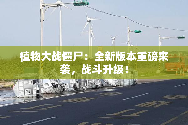 植物大战僵尸：全新版本重磅来袭，战斗升级！