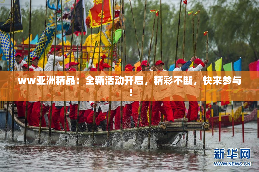 ww亚洲精品：全新活动开启，精彩不断，快来参与！