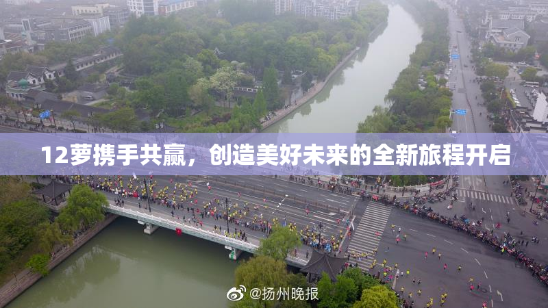 12萝携手共赢，创造美好未来的全新旅程开启