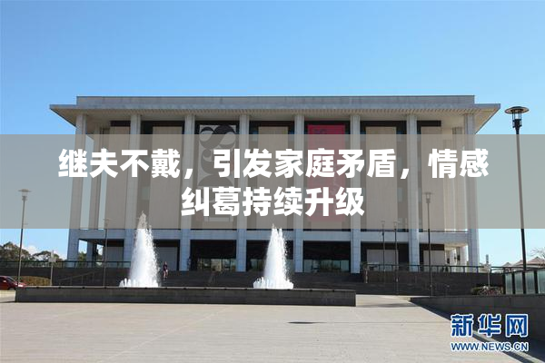 继夫不戴，引发家庭矛盾，情感纠葛持续升级
