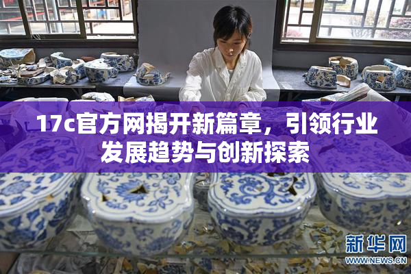 17c官方网揭开新篇章，引领行业发展趋势与创新探索